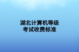 湖北計(jì)算機(jī)等級考試收費(fèi)標(biāo)準(zhǔn)