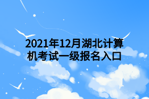 2021年12月湖北計(jì)算機(jī)考試一級(jí)報(bào)名入口