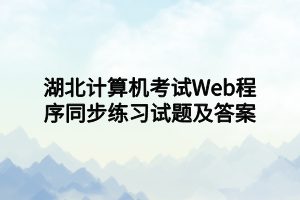 湖北計(jì)算機(jī)考試Web程序同步練習(xí)試題及答案