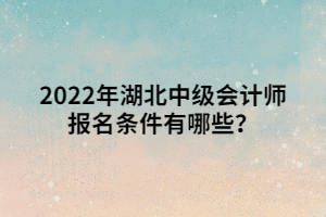 2022年湖北中級會(huì)計(jì)師報(bào)名條件有哪些？