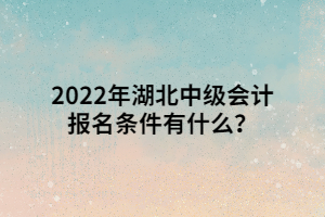 2022年湖北中級會計報名條件有什么？