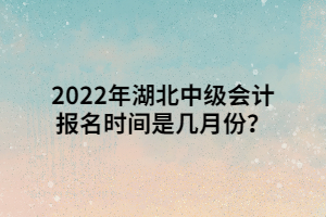 2022年湖北中級會計報名時間是幾月份？