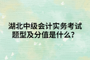 湖北中級會計(jì)實(shí)務(wù)考試題型及分值是什么？