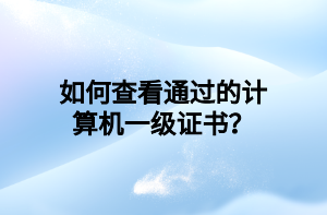 如何查看通過(guò)的計(jì)算機(jī)一級(jí)證書(shū)？