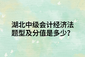 湖北中級會計經(jīng)濟(jì)法題型及分值是多少？