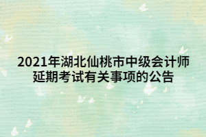 2021年湖北仙桃市中級(jí)會(huì)計(jì)師延期考試有關(guān)事項(xiàng)的公告