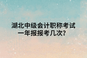 湖北中級會計職稱考試一年報報考幾次？