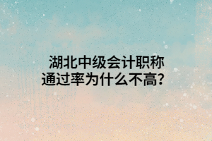 湖北中級會計職稱通過率為什么不高？