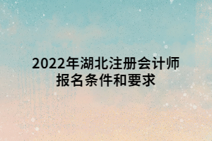 2022年湖北注冊會計師報名條件和要求