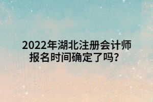 2022年湖北注冊(cè)會(huì)計(jì)師報(bào)名時(shí)間確定了嗎？