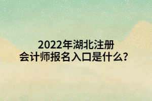 2022年湖北注冊會計(jì)師報(bào)名入口是什么？