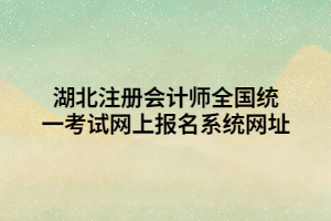 湖北注冊(cè)會(huì)計(jì)師全國(guó)統(tǒng)一考試網(wǎng)上報(bào)名系統(tǒng)網(wǎng)址