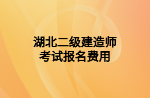 湖北二級(jí)建造師考試報(bào)名費(fèi)用