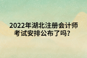 2022年湖北注冊(cè)會(huì)計(jì)師考試安排公布了嗎？