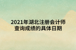 2021年湖北注冊(cè)會(huì)計(jì)師查詢(xún)成績(jī)的具體日期