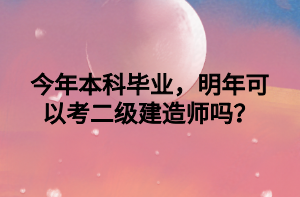 今年本科畢業(yè)，明年可以考二級建造師嗎？