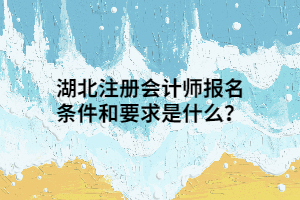 湖北注冊(cè)會(huì)計(jì)師報(bào)名條件和要求是什么？