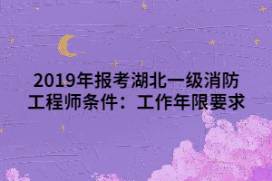 2019年報考湖北一級消防工程師條件：工作年限要求