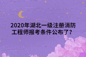 2020年湖北一級注冊消防工程師報(bào)考條件公布了？