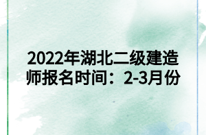 2022年湖北二級建造師報名時間：2-3月份