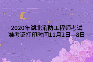 2020年湖北消防工程師考試準考證打印時間11月2日—8日