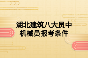 湖北建筑八大員中機(jī)械員報考條件