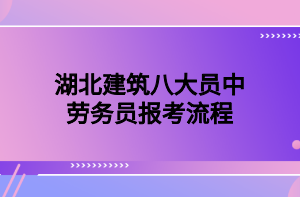 湖北建筑八大員中勞務(wù)員報(bào)考流程