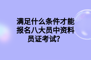 滿足什么條件才能報名八大員中資料員證考試？