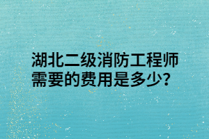 湖北二級消防工程師需要的費(fèi)用是多少？