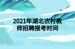 2021年湖北農(nóng)村教師招聘報(bào)考時(shí)間