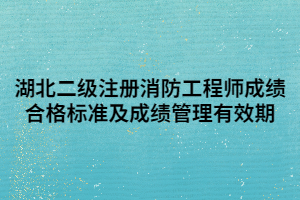 湖北二級(jí)注冊(cè)消防工程師成績(jī)合格標(biāo)準(zhǔn)及成績(jī)管理有效期