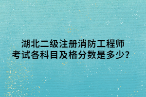 湖北二級注冊消防工程師考試各科目及格分?jǐn)?shù)是多少？