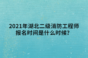 2021年湖北二級消防工程師報(bào)名時間是什么時候？