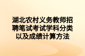 湖北農(nóng)村義務教師招聘筆試考試學科分類以及成績計算方法