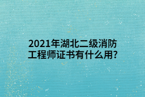 2021年湖北二級消防工程師證書有什么用_