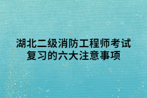 湖北二級消防工程師考試復習的六大注意事項