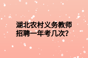 湖北農(nóng)村義務(wù)教師招聘一年考幾次？