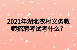 2021年湖北農(nóng)村義務(wù)教師招聘考試考什么？