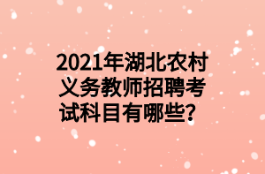 2021年湖北農(nóng)村義務教師招聘考試科目有哪些？