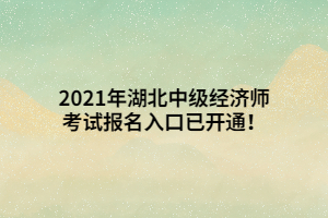 2021年湖北中級(jí)經(jīng)濟(jì)師考試報(bào)名入口已開(kāi)通！