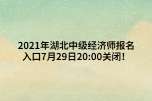 2021年湖北中級經(jīng)濟師報名入口7月29日20_00關(guān)閉！ (1)