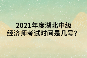 2021年度湖北中級(jí)經(jīng)濟(jì)師考試時(shí)間是幾號(hào)？