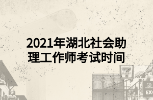 2021年湖北社會助理工作師考試時間