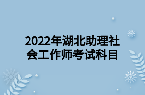 2022年湖北助理社會(huì)工作師考試科目