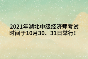 2021年湖北中級經(jīng)濟師考試時間于10月30、31日舉行！