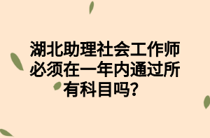 湖北助理社會工作師必須在一年內(nèi)通過所有科目嗎？