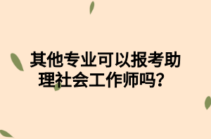 其他專業(yè)可以報考助理社會工作師嗎？