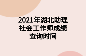 2021年湖北助理社會(huì)工作師成績(jī)查詢(xún)時(shí)間