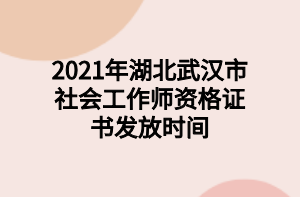 2021年湖北武漢市社會(huì)工作師資格證書(shū)發(fā)放時(shí)間