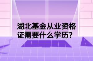 湖北基金從業(yè)資格證需要什么學(xué)歷？